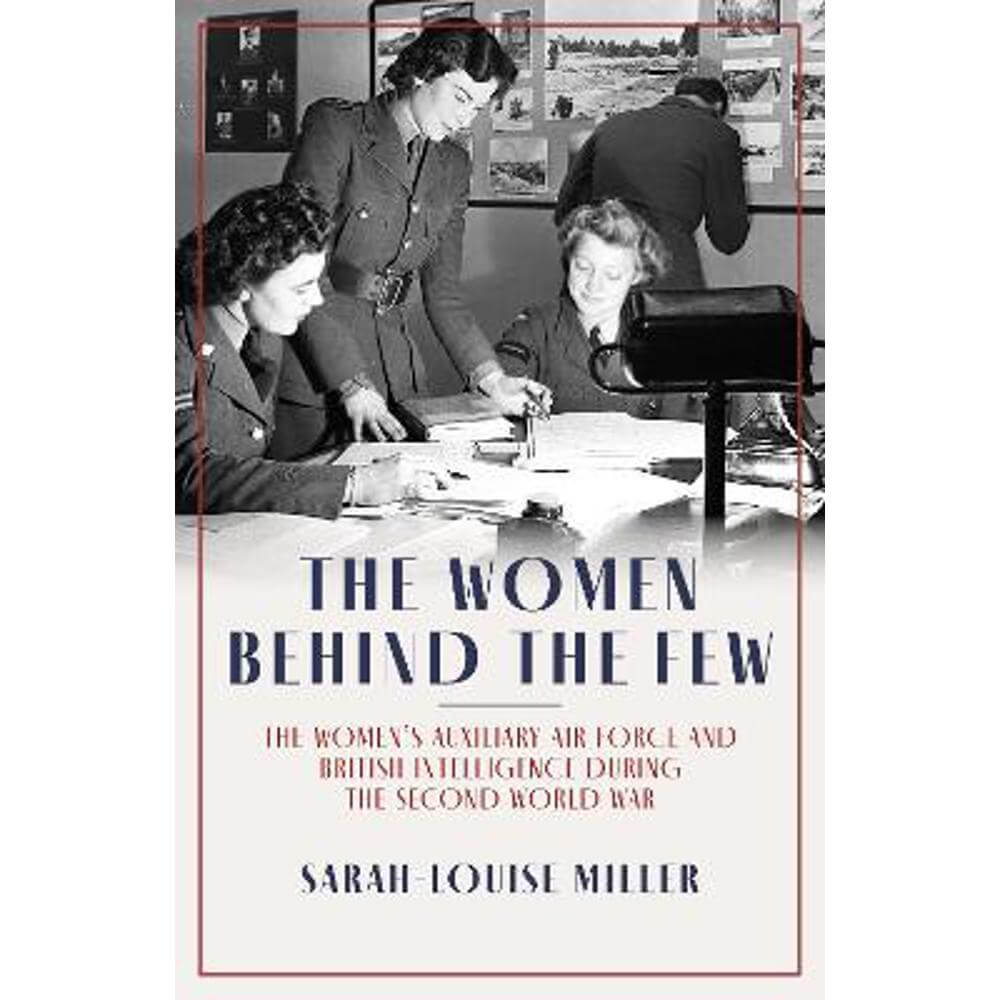 The Women Behind the Few: The Women's Auxiliary Air Force and British Intelligence during the Second World War (Hardback) - Sarah-Louise Miller